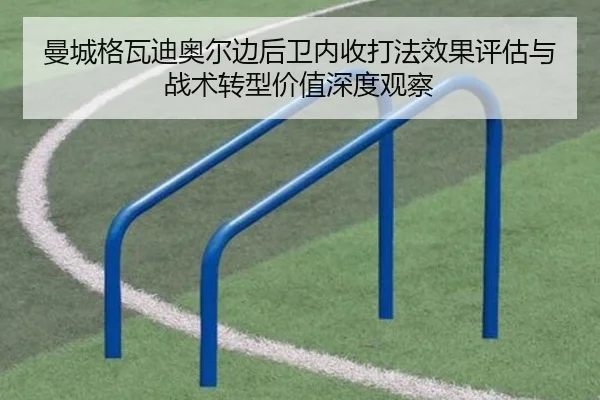 曼城格瓦迪奥尔边后卫内收打法效果评估与战术转型价值深度观察