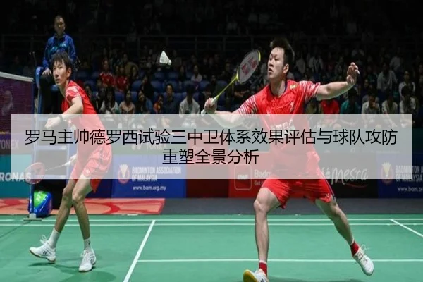 罗马主帅德罗西试验三中卫体系效果评估与球队攻防重塑全景分析