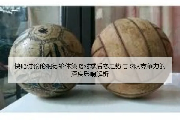 快船讨论伦纳德轮休策略对季后赛走势与球队竞争力的深度影响解析