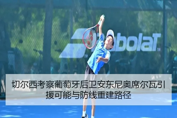 切尔西考察葡萄牙后卫安东尼奥席尔瓦引援可能与防线重建路径