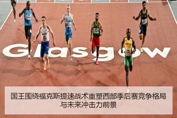 国王围绕福克斯提速战术重塑西部季后赛竞争格局与未来冲击力前景