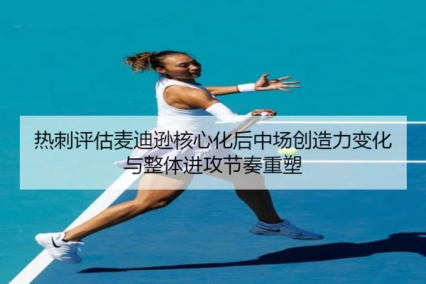 热刺评估麦迪逊核心化后中场创造力变化与整体进攻节奏重塑