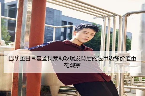 巴黎圣日耳曼登贝莱助攻爆发背后的法甲边锋价值重构观察