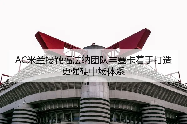 AC米兰接触福法纳团队丰塞卡着手打造更强硬中场体系