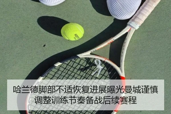 哈兰德脚部不适恢复进展曝光曼城谨慎调整训练节奏备战后续赛程