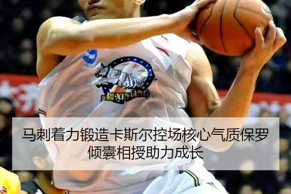 马刺着力锻造卡斯尔控场核心气质保罗倾囊相授助力成长