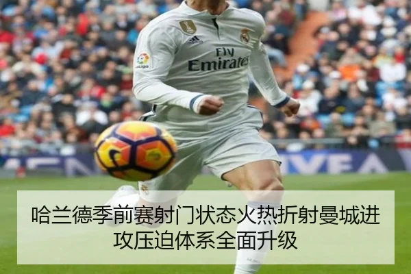 哈兰德季前赛射门状态火热折射曼城进攻压迫体系全面升级